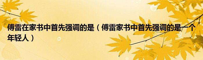 傅雷在家书中首先强调的是(傅雷家书中首先强调的是一个年轻人)