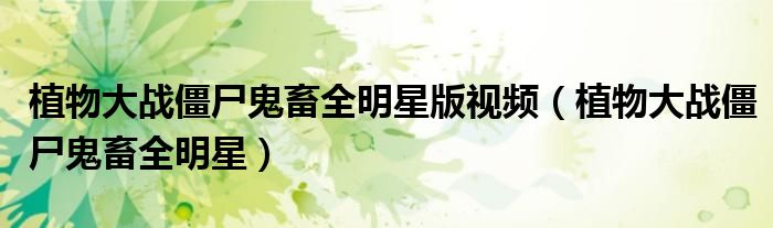 植物大战僵尸鬼畜全明星版视频(植物大战僵尸鬼畜全明星)