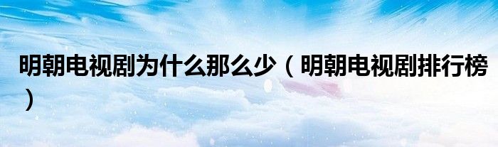 明朝电视剧为什么那么少(明朝电视剧排行榜)