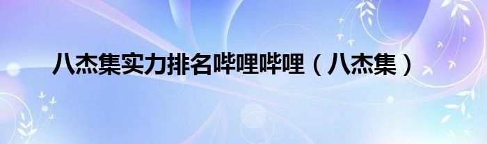 八杰集实力排名哔哩哔哩(八杰集)