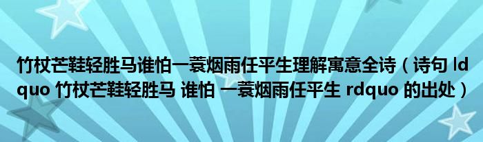 竹杖芒鞋轻胜马谁怕一蓑烟雨任平生理解寓意全诗(诗句 ldquo 竹杖芒鞋轻胜马 谁怕 一蓑烟雨任平生 rdquo 的出处)