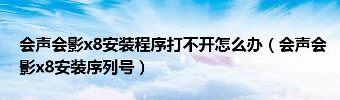 会声会影x8安装程序打不开怎么办(会声会影x8安装序列号)
