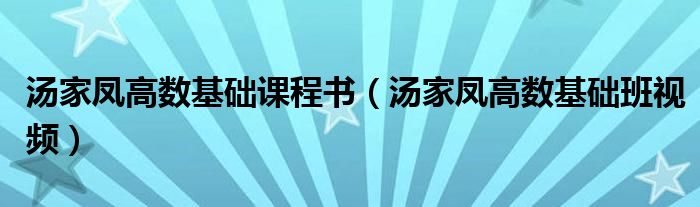 汤家凤高数基础课程书(汤家凤高数基础班视频)