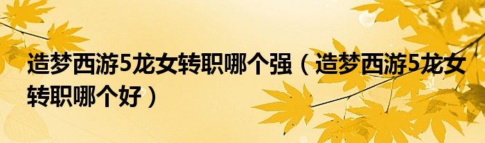 造梦西游5龙女转职哪个强(造梦西游5龙女转职哪个好)
