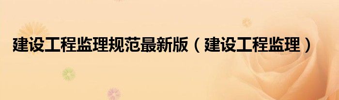 建设工程监理规范最新版(建设工程监理)