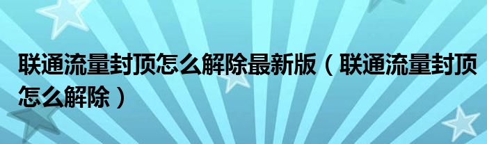 联通流量封顶怎么解除最新版(联通流量封顶怎么解除)