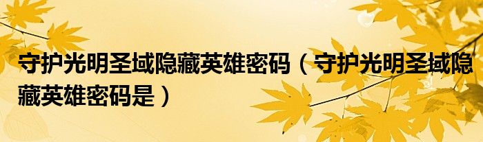 守护光明圣域隐藏英雄密码(守护光明圣域隐藏英雄密码是)