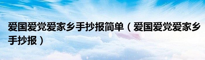 爱国爱党爱家乡手抄报简单(爱国爱党爱家乡手抄报)