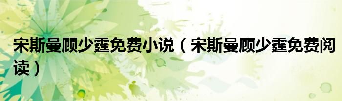 宋斯曼顾少霆免费小说(宋斯曼顾少霆免费阅读)