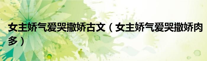 女主娇气爱哭撒娇古文(女主娇气爱哭撒娇肉多)