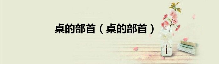 桌的部首(桌的部首)