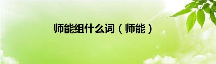 师能组什么词（师能）