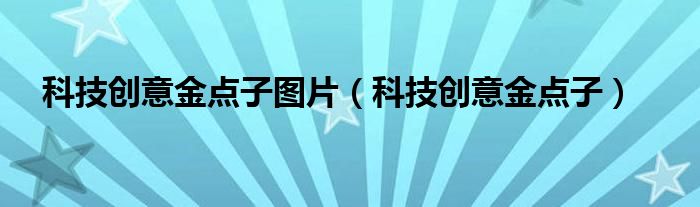 科技创意金点子图片(科技创意金点子)