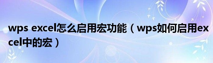 wps excel怎么启用宏功能(wps如何启用excel中的宏)