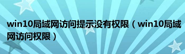 win10局域网访问提示没有权限(win10局域网访问权限)