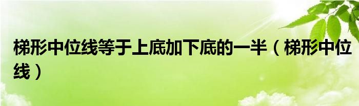 梯形中位线等于上底加下底的一半(梯形中位线)