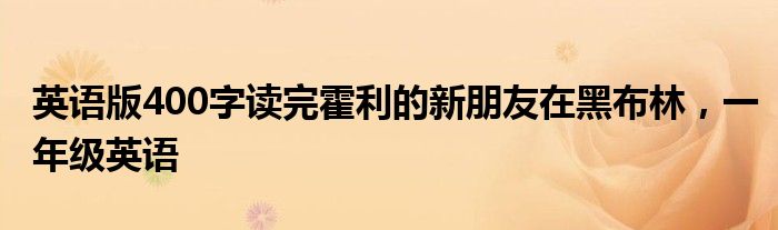 英语版400字读完霍利的新朋友在黑布林,一年级英语