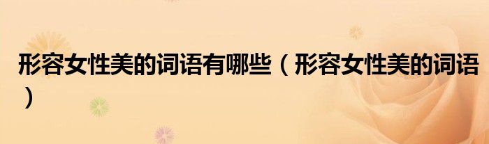 形容女性美的词语有哪些(形容女性美的词语)
