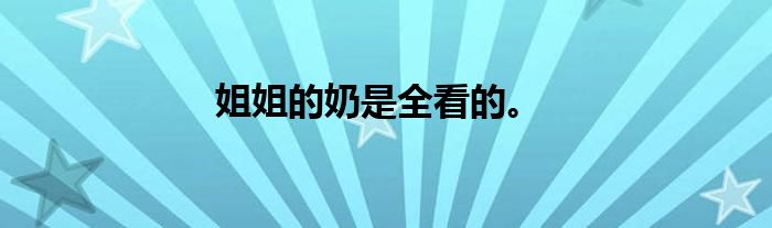 姐姐的奶是全看的。