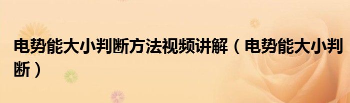 电势能大小判断方法视频讲解(电势能大小判断)