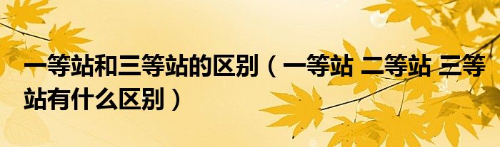 一等站和三等站的区别(一等站 二等站 三等站有什么区别)