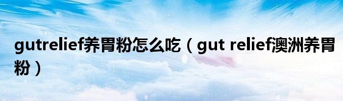 gutrelief养胃粉怎么吃(gut relief澳洲养胃粉)