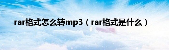 rar格式怎么转mp3(rar格式是什么)