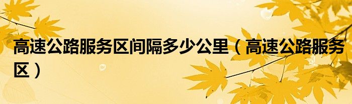 高速公路服务区间隔多少公里(高速公路服务区)
