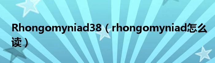 Rhongomyniad38(rhongomyniad怎么读)