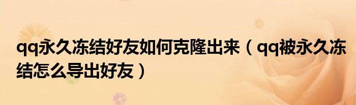 qq永久冻结好友如何克隆出来(qq被永久冻结怎么导出好友)