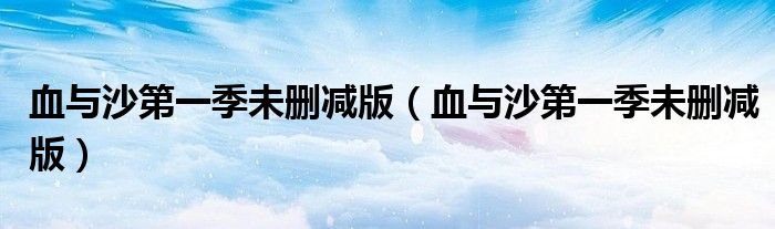 血与沙第一季未删减版(血与沙第一季未删减版)