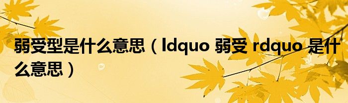弱受型是什么意思(ldquo 弱受 rdquo 是什么意思)