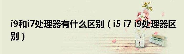 i9和i7处理器有什么区别(i5 i7 i9处理器区别)