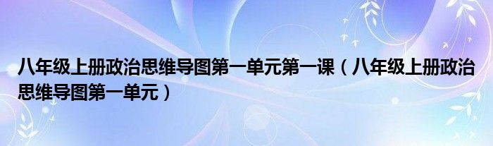 八年级上册政治思维导图第一单元第一课(八年级上册政治思维导图第一单元)