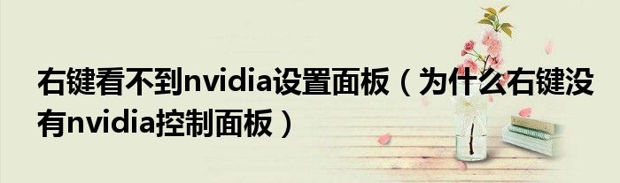 右键看不到nvidia设置面板(为什么右键没有nvidia控制面板)