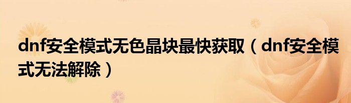dnf安全模式无色晶块最快获取(dnf安全模式无法解除)