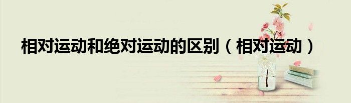 相对运动和绝对运动的区别(相对运动)