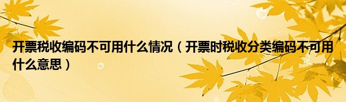 开票税收编码不可用什么情况(开票时税收分类编码不可用什么意思)
