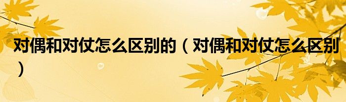 对偶和对仗怎么区别的(对偶和对仗怎么区别)