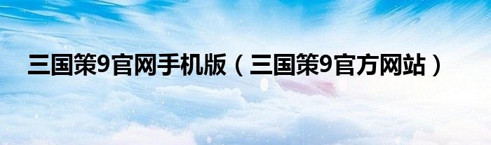 三国策9官网手机版(三国策9官方网站)