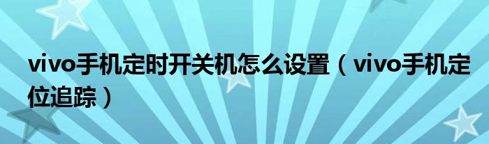 vivo手机定时开关机怎么设置(vivo手机定位追踪)