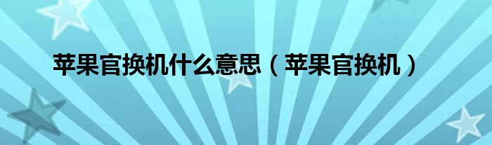 苹果官换机什么意思(苹果官换机)