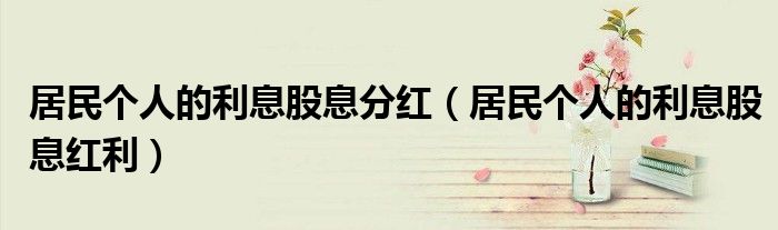 居民个人的利息股息分红(居民个人的利息股息红利)