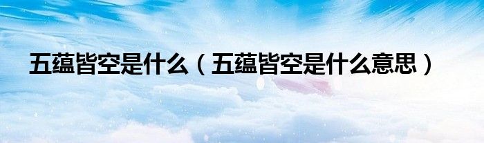 五蕴皆空是什么(五蕴皆空是什么意思)
