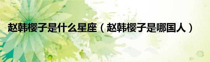 赵韩樱子是什么星座(赵韩樱子是哪国人)