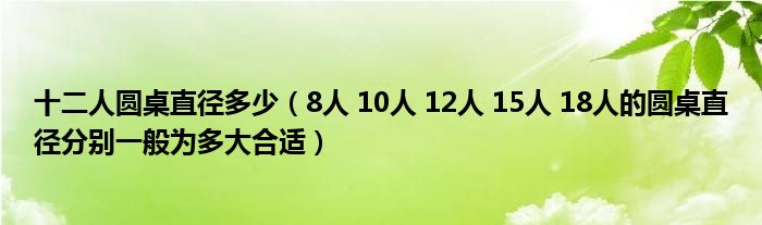 十二人圆桌直径多少(8人 10人 12人 15人 18人的圆桌直径分别一般为多大合适)
