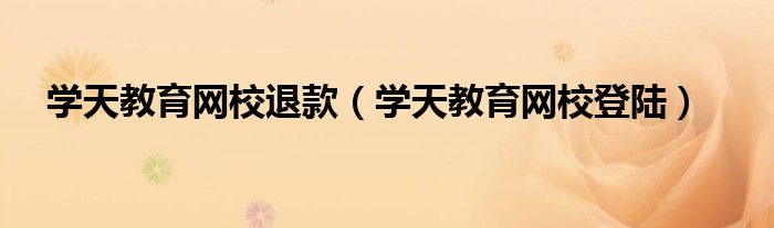 学天教育网校退款(学天教育网校登陆)