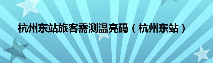 杭州东站旅客需测温亮码(杭州东站)