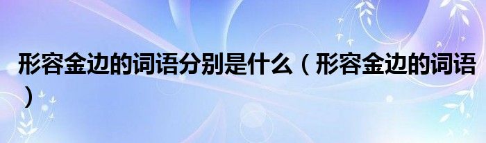 形容金边的词语分别是什么(形容金边的词语)