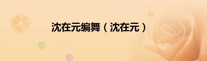 沈在元编舞（沈在元）